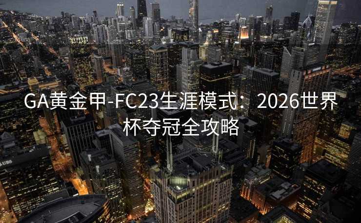 GA黄金甲-FC23生涯模式：2026世界杯夺冠全攻略