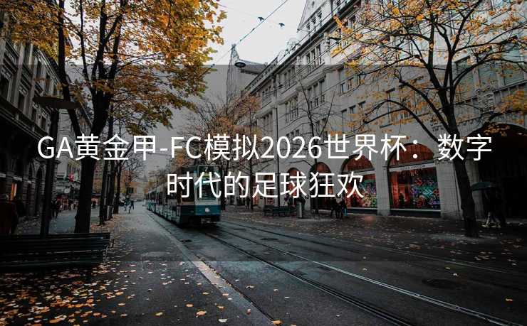 GA黄金甲-FC模拟2026世界杯：数字时代的足球狂欢